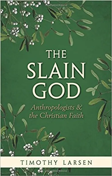 The Slain God: Anthropologists and the Christian Faith by Timothy Larsen book cover